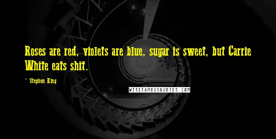 Stephen King Quotes: Roses are red, violets are blue, sugar is sweet, but Carrie White eats shit.