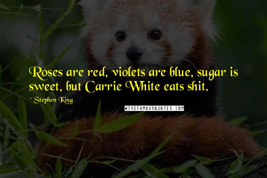 Stephen King Quotes: Roses are red, violets are blue, sugar is sweet, but Carrie White eats shit.