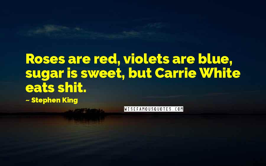 Stephen King Quotes: Roses are red, violets are blue, sugar is sweet, but Carrie White eats shit.