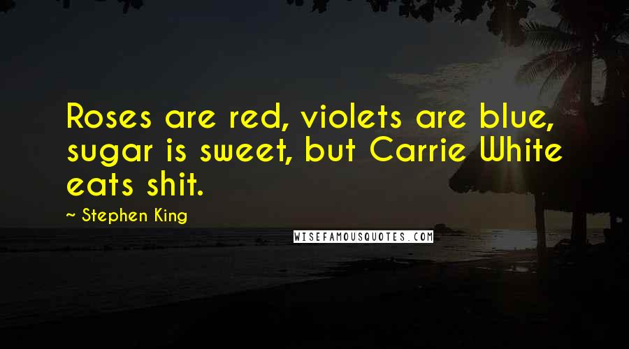 Stephen King Quotes: Roses are red, violets are blue, sugar is sweet, but Carrie White eats shit.