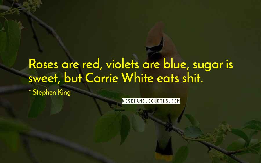Stephen King Quotes: Roses are red, violets are blue, sugar is sweet, but Carrie White eats shit.
