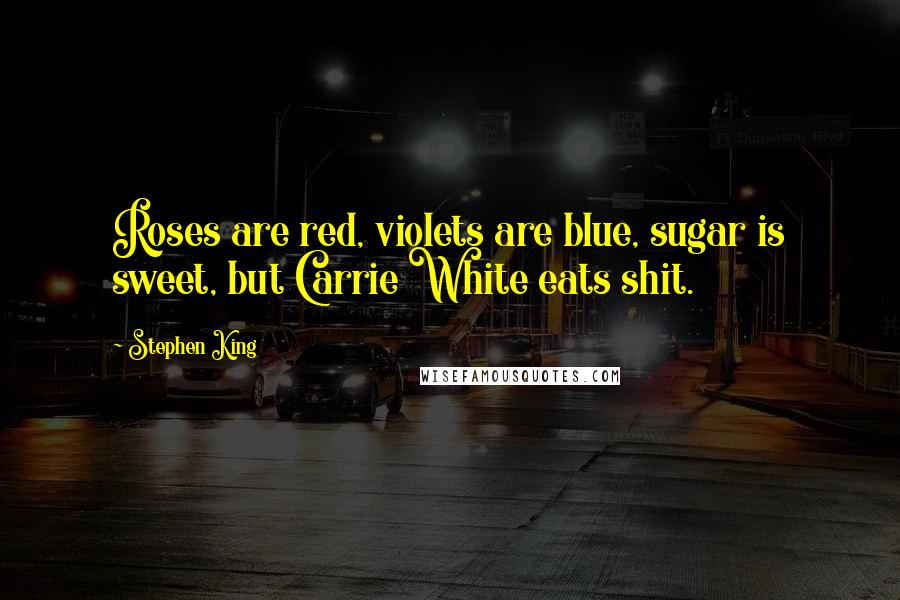 Stephen King Quotes: Roses are red, violets are blue, sugar is sweet, but Carrie White eats shit.