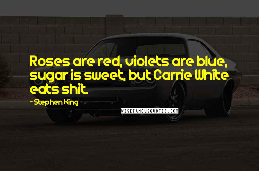 Stephen King Quotes: Roses are red, violets are blue, sugar is sweet, but Carrie White eats shit.