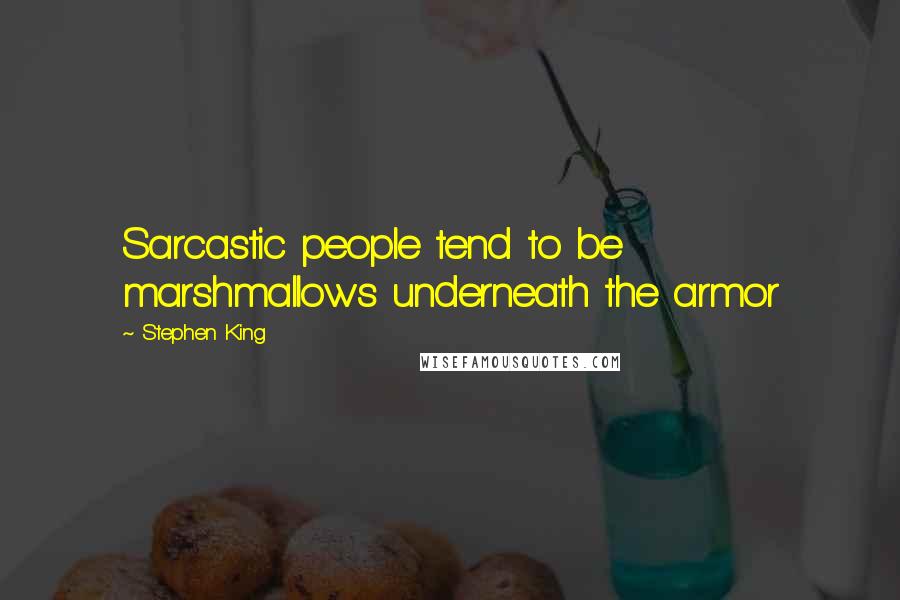 Stephen King Quotes: Sarcastic people tend to be marshmallows underneath the armor