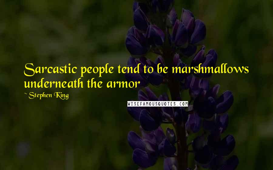 Stephen King Quotes: Sarcastic people tend to be marshmallows underneath the armor