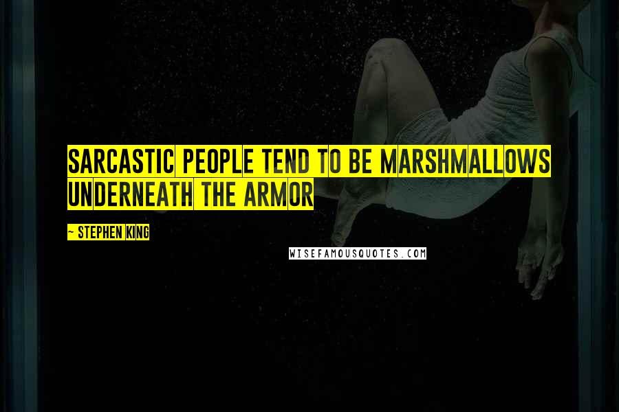 Stephen King Quotes: Sarcastic people tend to be marshmallows underneath the armor
