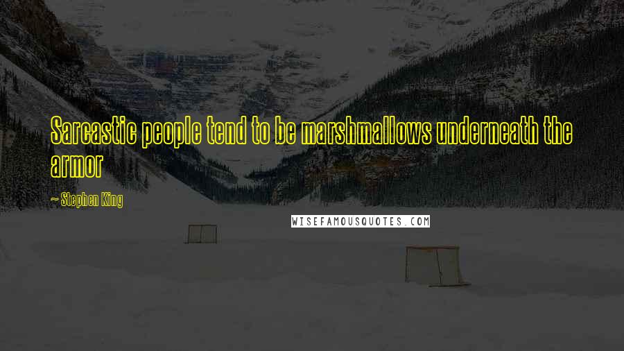 Stephen King Quotes: Sarcastic people tend to be marshmallows underneath the armor