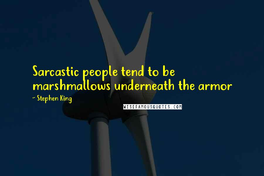 Stephen King Quotes: Sarcastic people tend to be marshmallows underneath the armor