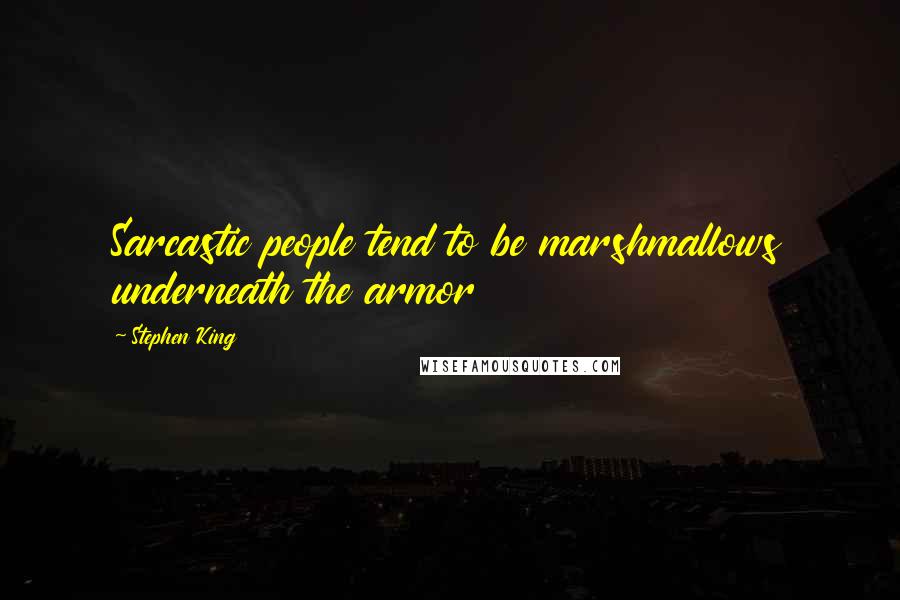 Stephen King Quotes: Sarcastic people tend to be marshmallows underneath the armor