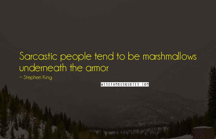 Stephen King Quotes: Sarcastic people tend to be marshmallows underneath the armor