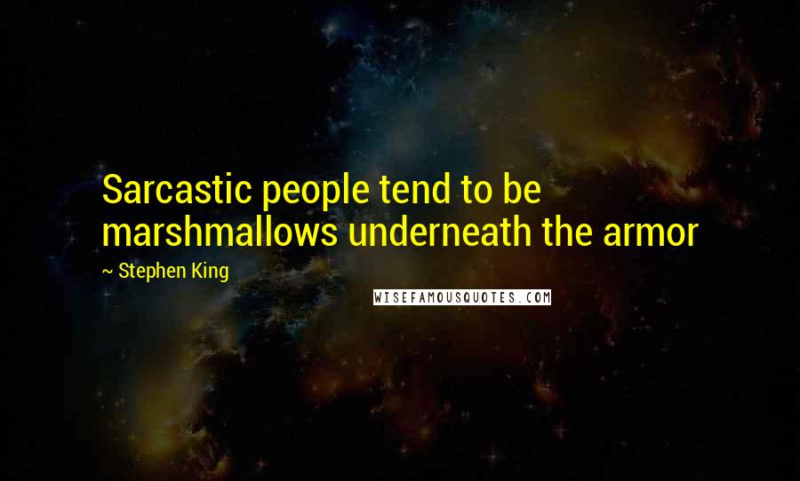 Stephen King Quotes: Sarcastic people tend to be marshmallows underneath the armor