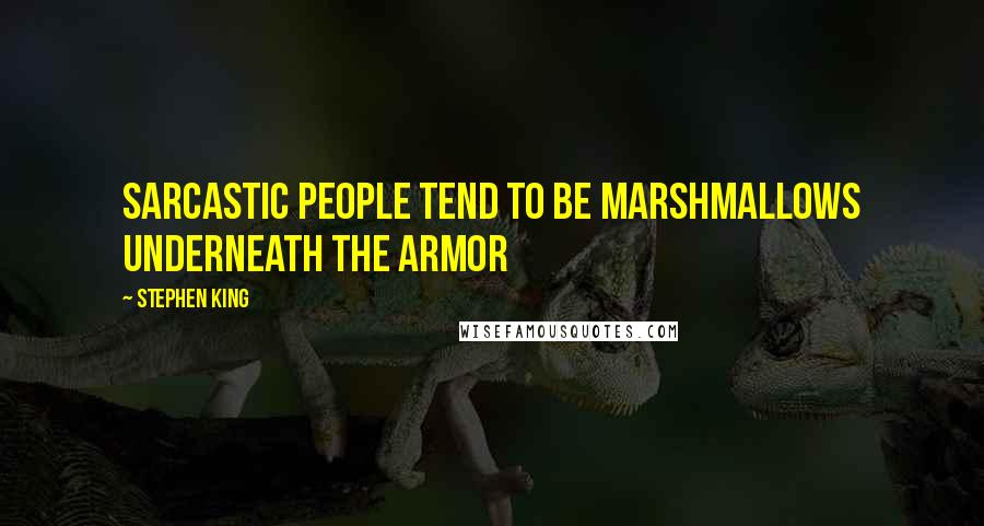 Stephen King Quotes: Sarcastic people tend to be marshmallows underneath the armor