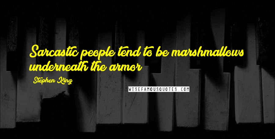 Stephen King Quotes: Sarcastic people tend to be marshmallows underneath the armor