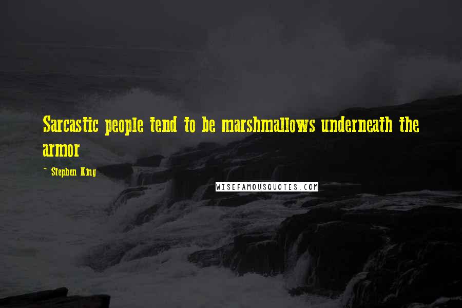 Stephen King Quotes: Sarcastic people tend to be marshmallows underneath the armor