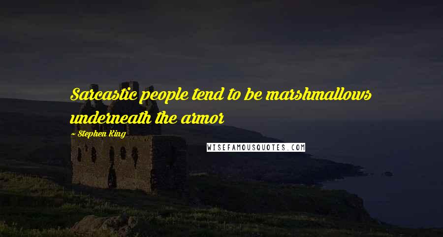 Stephen King Quotes: Sarcastic people tend to be marshmallows underneath the armor