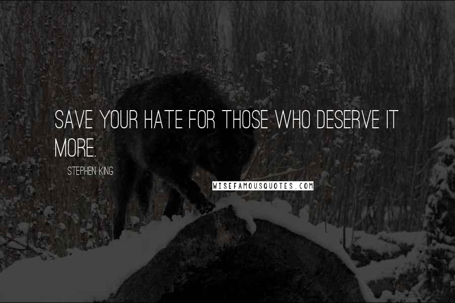 Stephen King Quotes: Save your hate for those who deserve it more.