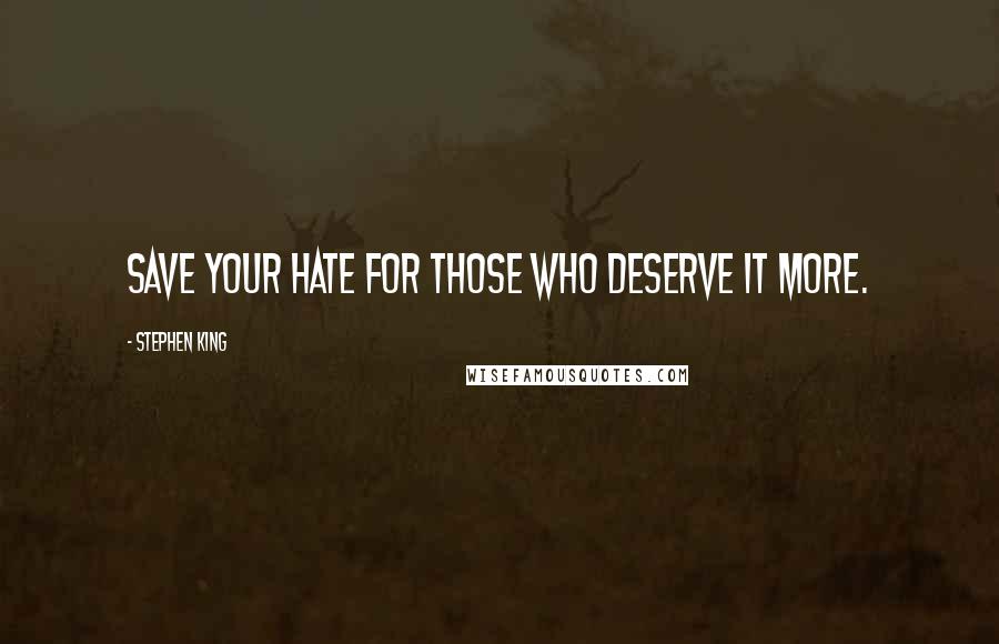 Stephen King Quotes: Save your hate for those who deserve it more.