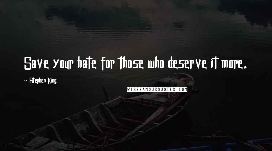 Stephen King Quotes: Save your hate for those who deserve it more.