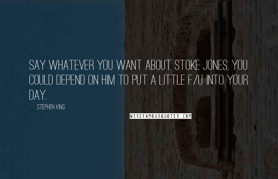Stephen King Quotes: Say whatever you want about Stoke Jones, you could depend on him to put a little f/u into your day.