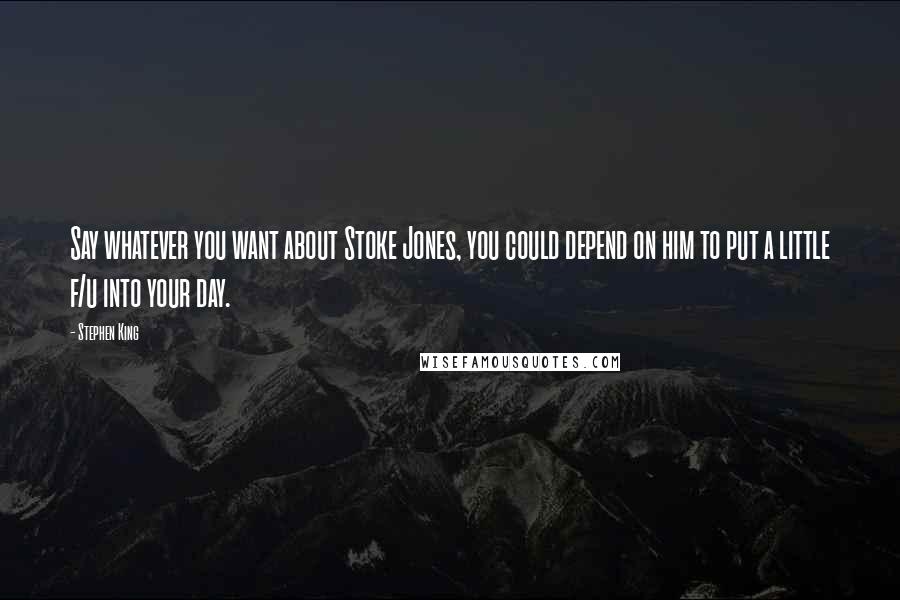 Stephen King Quotes: Say whatever you want about Stoke Jones, you could depend on him to put a little f/u into your day.