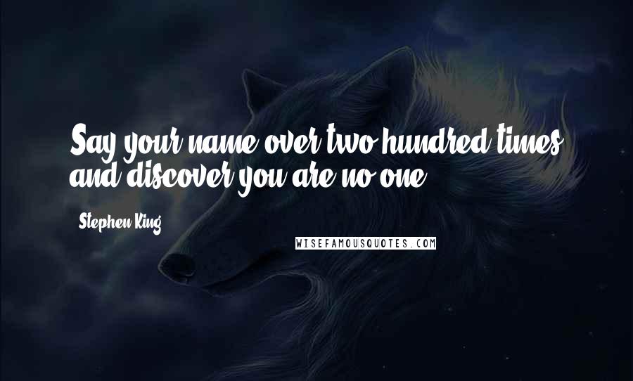 Stephen King Quotes: Say your name over two hundred times and discover you are no one.