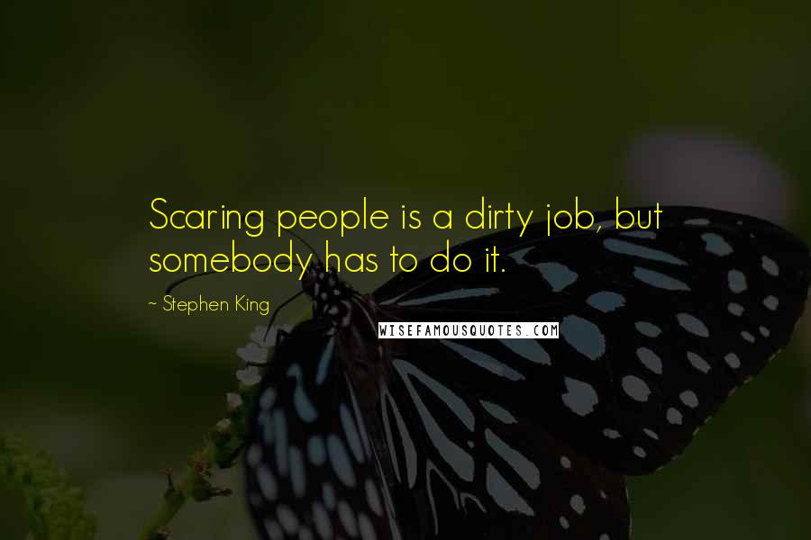 Stephen King Quotes: Scaring people is a dirty job, but somebody has to do it.