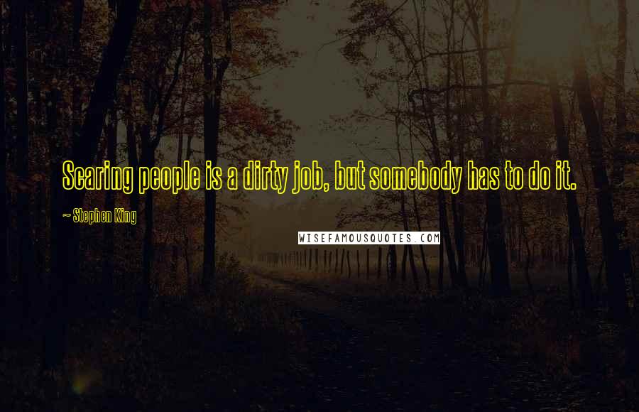 Stephen King Quotes: Scaring people is a dirty job, but somebody has to do it.