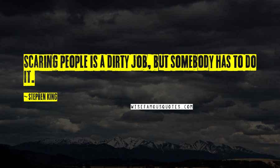 Stephen King Quotes: Scaring people is a dirty job, but somebody has to do it.