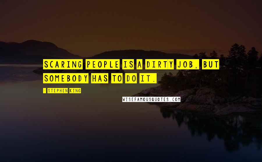 Stephen King Quotes: Scaring people is a dirty job, but somebody has to do it.