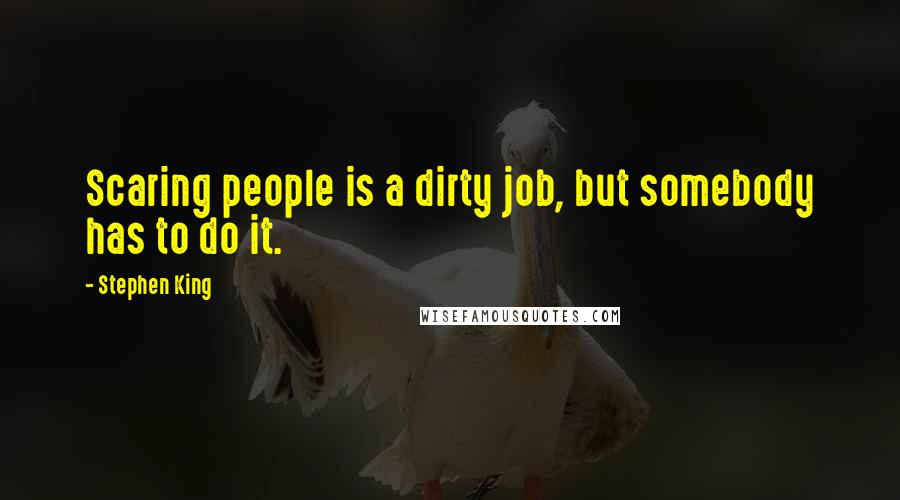 Stephen King Quotes: Scaring people is a dirty job, but somebody has to do it.