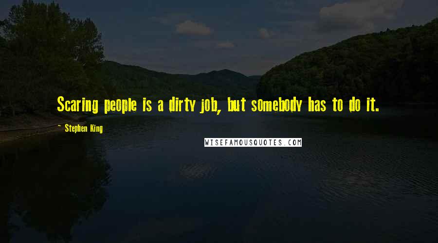 Stephen King Quotes: Scaring people is a dirty job, but somebody has to do it.