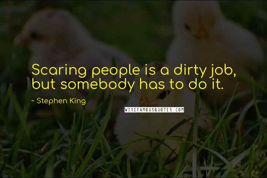 Stephen King Quotes: Scaring people is a dirty job, but somebody has to do it.