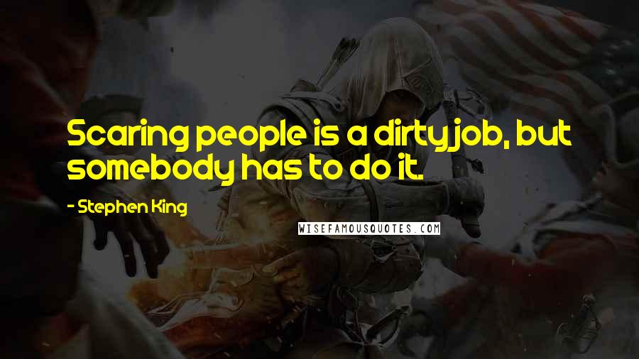 Stephen King Quotes: Scaring people is a dirty job, but somebody has to do it.