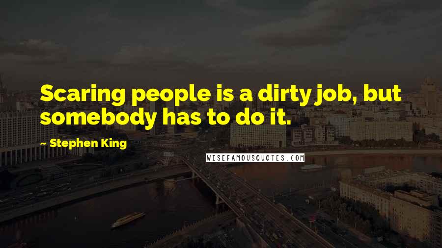 Stephen King Quotes: Scaring people is a dirty job, but somebody has to do it.