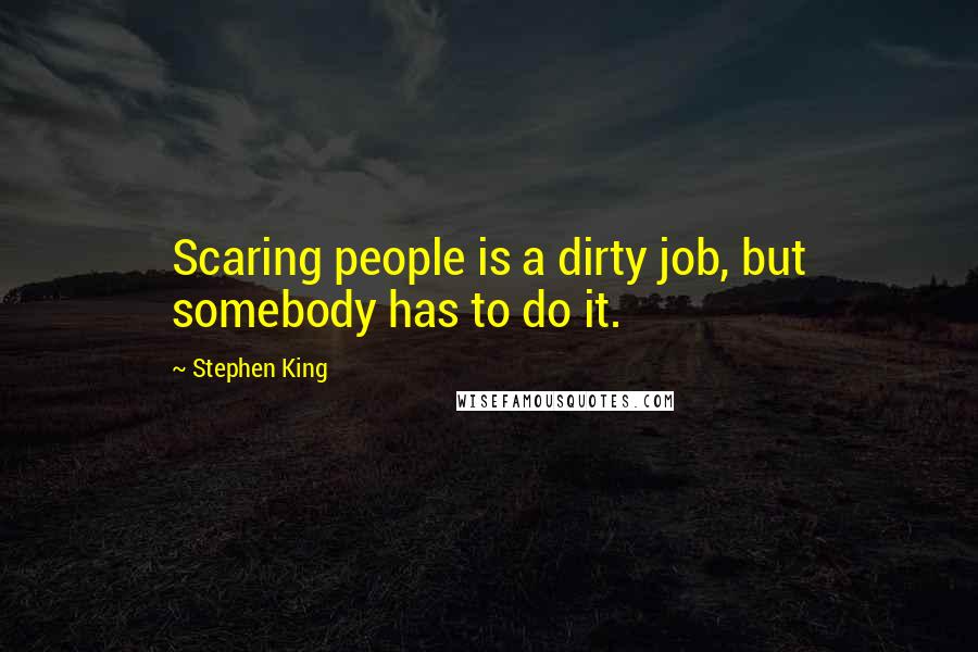 Stephen King Quotes: Scaring people is a dirty job, but somebody has to do it.