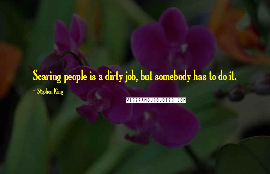 Stephen King Quotes: Scaring people is a dirty job, but somebody has to do it.