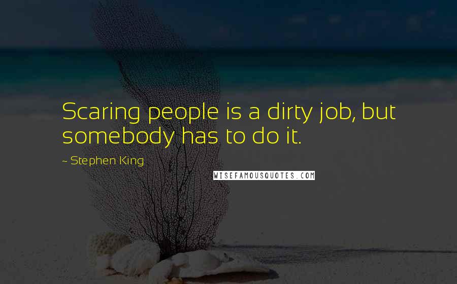 Stephen King Quotes: Scaring people is a dirty job, but somebody has to do it.