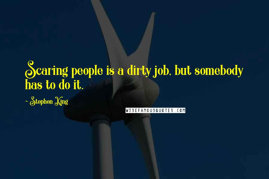 Stephen King Quotes: Scaring people is a dirty job, but somebody has to do it.