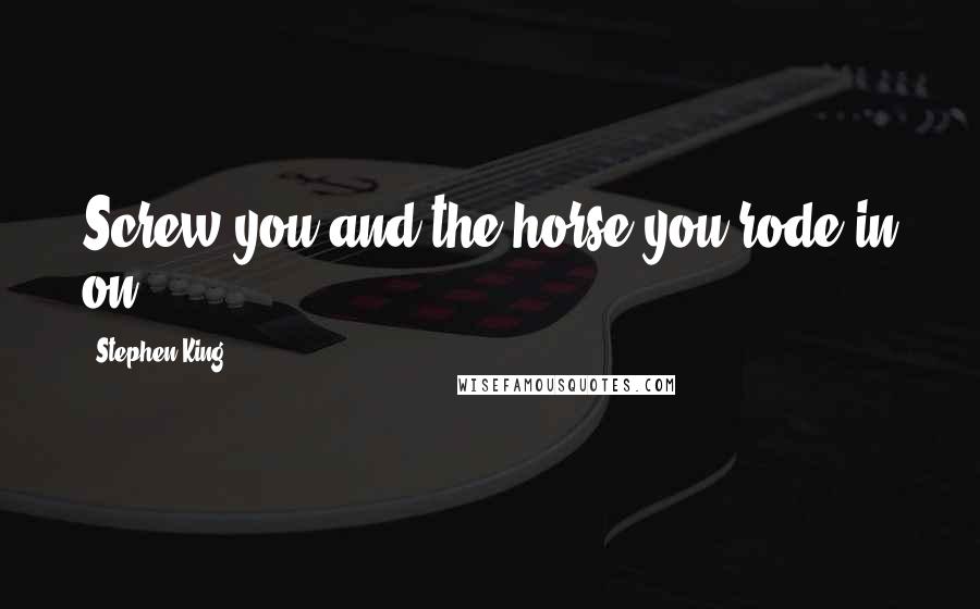 Stephen King Quotes: Screw you and the horse you rode in on.