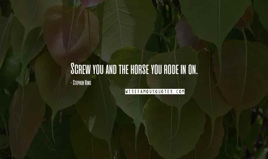 Stephen King Quotes: Screw you and the horse you rode in on.