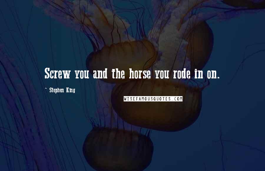 Stephen King Quotes: Screw you and the horse you rode in on.
