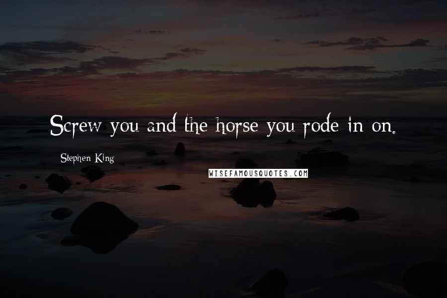 Stephen King Quotes: Screw you and the horse you rode in on.