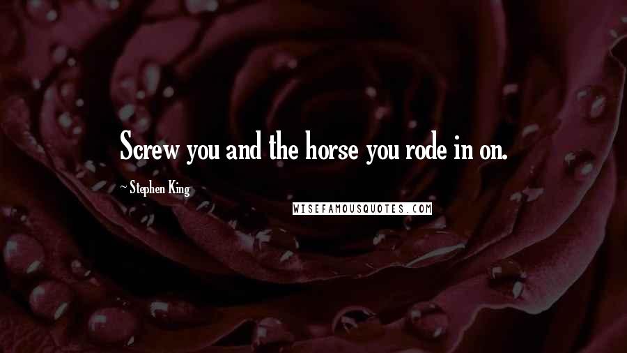 Stephen King Quotes: Screw you and the horse you rode in on.