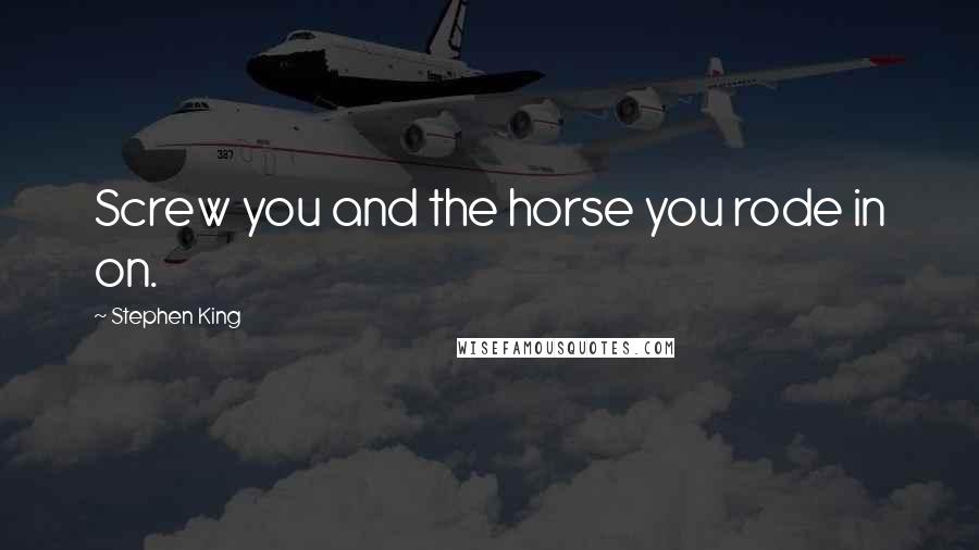 Stephen King Quotes: Screw you and the horse you rode in on.