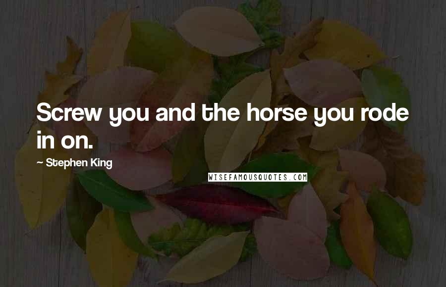 Stephen King Quotes: Screw you and the horse you rode in on.