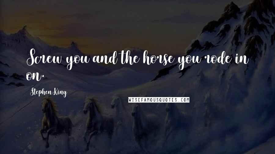 Stephen King Quotes: Screw you and the horse you rode in on.