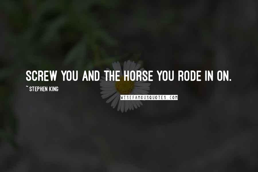 Stephen King Quotes: Screw you and the horse you rode in on.