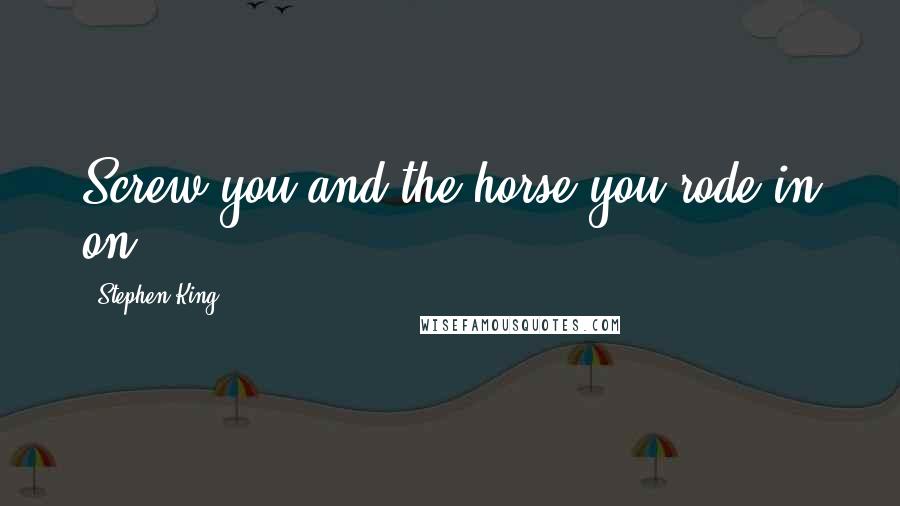 Stephen King Quotes: Screw you and the horse you rode in on.
