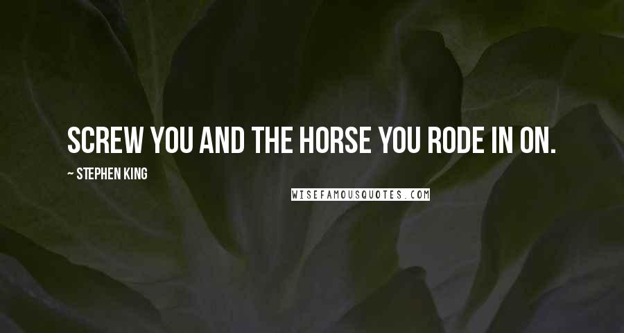 Stephen King Quotes: Screw you and the horse you rode in on.