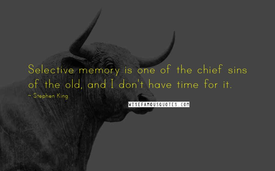 Stephen King Quotes: Selective memory is one of the chief sins of the old, and I don't have time for it.